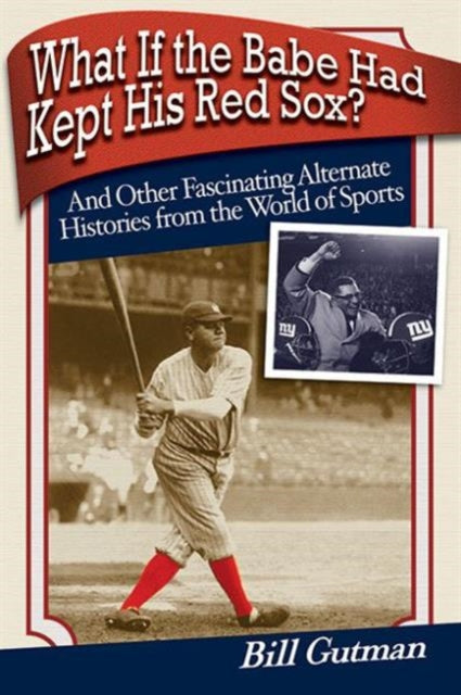 What If the Babe Had Kept His Red Sox?: And Other Fascinating Alternate Histories from the World of Sports