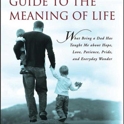 The Father's Guide to the Meaning of Life: What