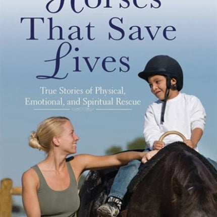 Horses That Saved Lives: True Stories of Physical, Emotional, and Spiritual Rescue