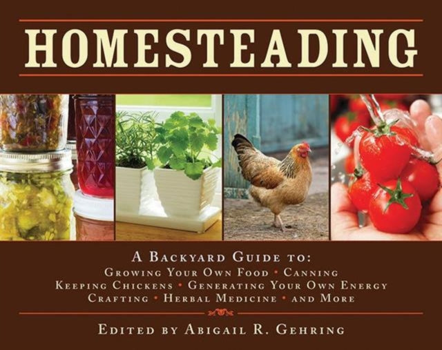 Homesteading: A Backyard Guide to Growing Your Own Food, Canning, Keeping Chickens, Generating Your Own Energy, Crafting, Herbal Medicine, and More