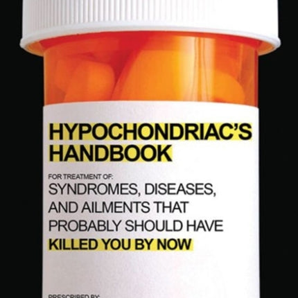 The Hypochondriac's Handbook: Syndromes, Diseases, and Ailments that Probably Should Have Killed You By Now