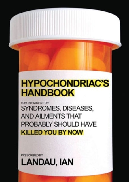 The Hypochondriac's Handbook: Syndromes, Diseases, and Ailments that Probably Should Have Killed You By Now