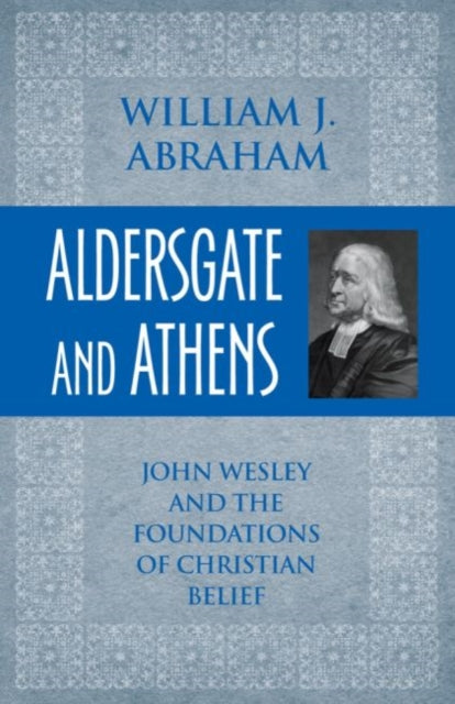 Aldersgate and Athens: John Wesley and the Foundations of Christian Belief