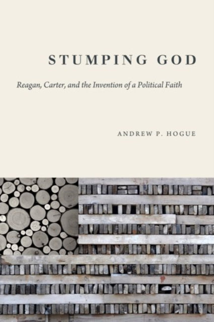 Stumping God: Reagan, Carter, and the Invention of a Political Faith