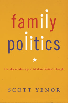 Family Politics: The Idea of Marriage in Modern Political Thought