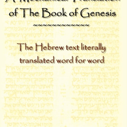 A Mechanical Translation of the Book of Genesis: The Hebrew Text Literally Tranlated Word for Word