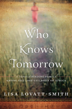 Who Knows Tomorrow: A Memoir of Finding Family among the Lost Children of Africa