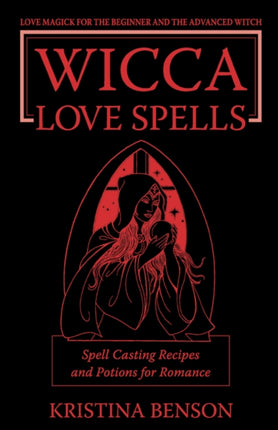 Wicca Love Spells: Love Magick for the Beginner and the Advanced Witch - Spell Casting Recipes and Potions for Romance