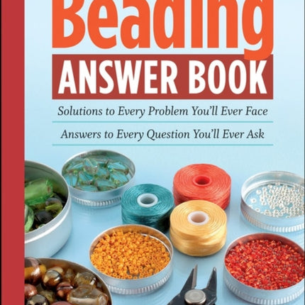 The Beading Answer Book: Solutions to Every Problem You'll Ever Face; Answers to Every Question You'll Ever Ask