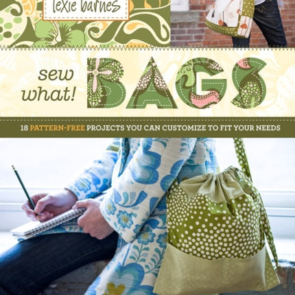 Sew What! Bags: 18 Pattern-Free Projects You Can Customize to Fit Your Needs