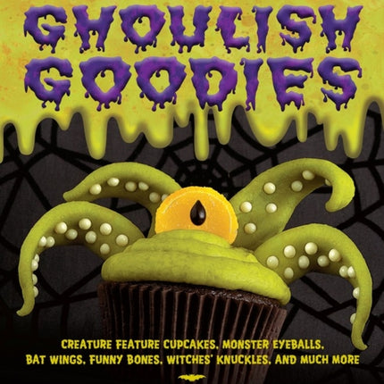 Ghoulish Goodies: Creature Feature Cupcakes, Monster Eyeballs, Bat Wings, Funny Bones, Witches' Knuckles, and Much More!