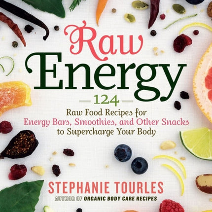 Raw Energy: 124 Raw Food Recipes for Energy Bars, Smoothies, and Other Snacks to Supercharge Your Body