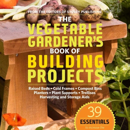 The Vegetable Gardener's Book of Building Projects: 39 Indispensable Projects to Increase the Bounty and Beauty of Your Garden