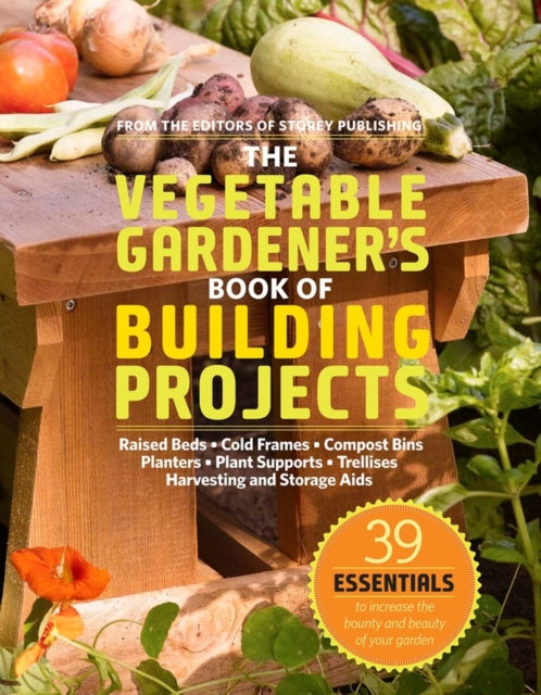 The Vegetable Gardener's Book of Building Projects: 39 Indispensable Projects to Increase the Bounty and Beauty of Your Garden