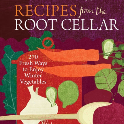 Recipes from the Root Cellar: 270 Fresh Ways to Enjoy Winter Vegetables