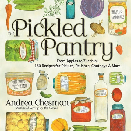 The Pickled Pantry: From Apples to Zucchini, 150 Recipes for Pickles, Relishes, Chutneys & More