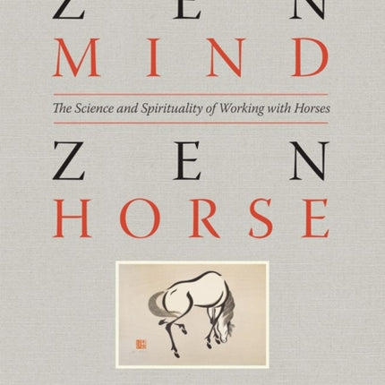 Zen Mind, Zen Horse: The Science and Spirituality of Working with Horses