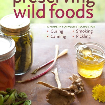 Preserving Wild Foods: A Modern Forager's Recipes for Curing, Canning, Smoking, and Pickling