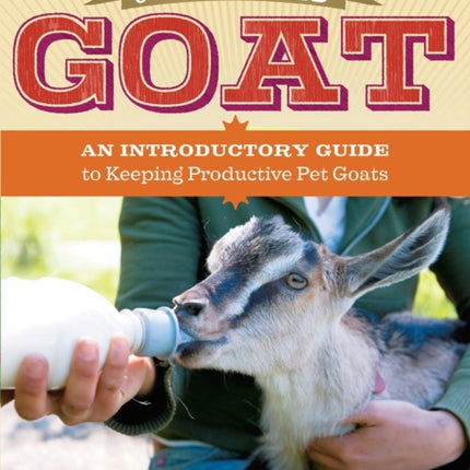 The Backyard Goat: An Introductory Guide to Keeping and Enjoying Pet Goats, from Feeding and Housing to Making Your Own Cheese