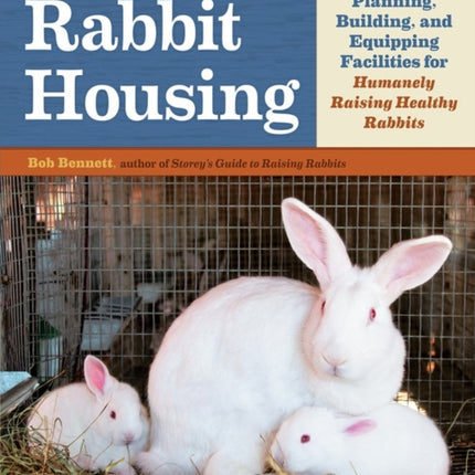 Rabbit Housing: Planning, Building, and Equipping Facilities for Humanely Raising Healthy Rabbits