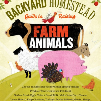 The Backyard Homestead Guide to Raising Farm Animals: Choose the Best Breeds for Small-Space Farming, Produce Your Own Grass-Fed Meat, Gather Fresh Eggs, Collect Fresh Milk, Make Your Own Cheese, Keep Chickens, Turkeys, Ducks, Rabbits, Goat