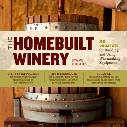 The Homebuilt Winery: 43 Projects for Building and Using Winemaking Equipment