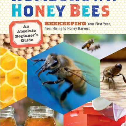 Homegrown Honey Bees: An Absolute Beginner's Guide to Beekeeping Your First Year, from Hiving to Honey Harvest