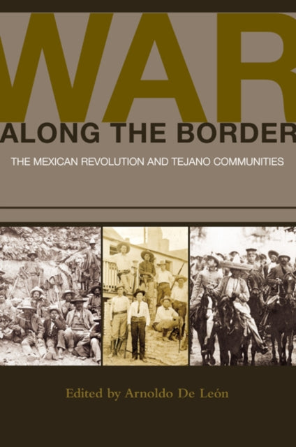 War along the Border: The Mexican Revolution and Tejano Communities
