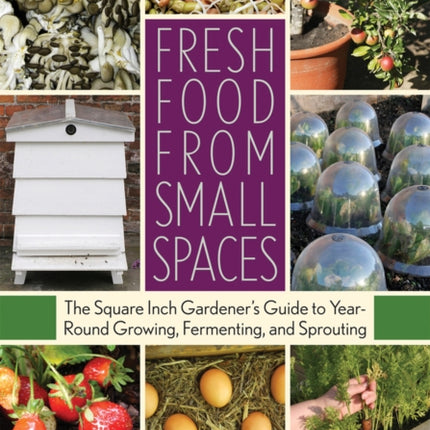 Fresh Food from Small Spaces: The Square-Inch Gardener's Guide to Year-Round Growing, Fermenting, and Sprouting