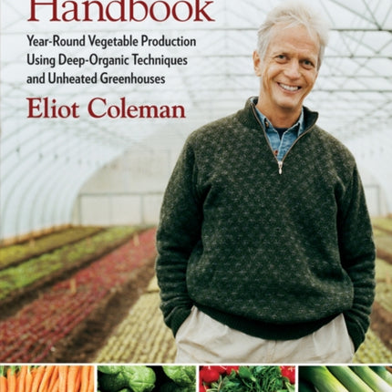 The Winter Harvest Handbook: Year Round Vegetable Production Using Deep-Organic Techniques and Unheated Greenhouses