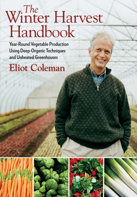 The Winter Harvest Handbook: Year Round Vegetable Production Using Deep-Organic Techniques and Unheated Greenhouses