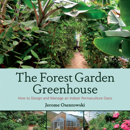 The Forest Garden Greenhouse: How to Design and Manage an Indoor Permaculture Oasis