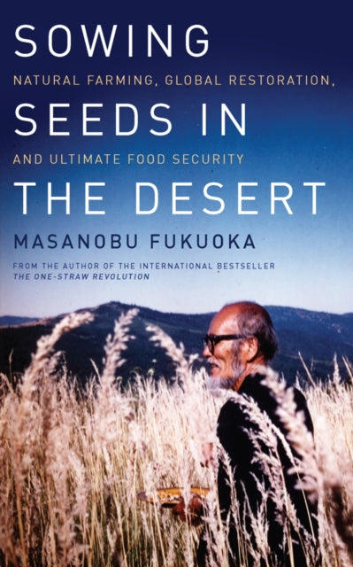 Sowing Seeds in the Desert: Natural Farming, Global Restoration, and Ultimate Food Security