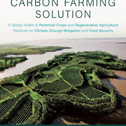 The Carbon Farming Solution: A Global Toolkit of Perennial Crops and Regenerative Agriculture Practices for Climate Change Mitigation and Food Security