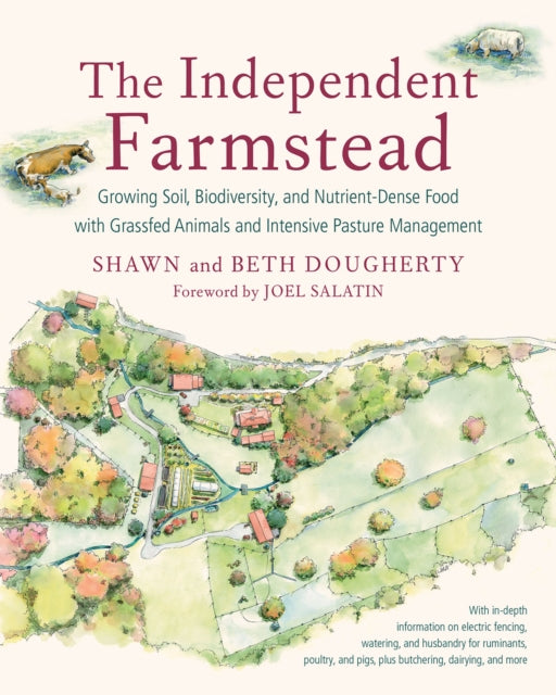 The Independent Farmstead: Growing Soil, Biodiversity, and Nutrient-Dense Food with Grassfed Animals and Intensive Pasture Management