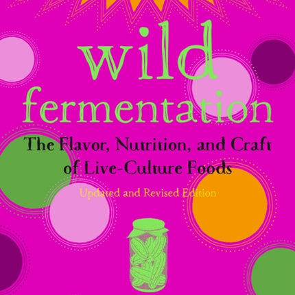 Wild Fermentation: The Flavor, Nutrition, and Craft of Live-Culture Foods, 2nd Edition