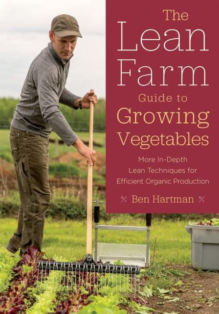 The Lean Farm Guide to Growing Vegetables: More In-Depth Lean Techniques for Efficient Organic Production