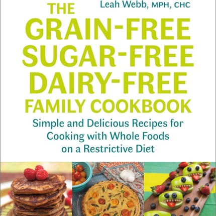 The Grain-Free, Sugar-Free, Dairy-Free Family Cookbook: Simple and Delicious Recipes for Cooking with Whole Foods on a Restrictive Diet