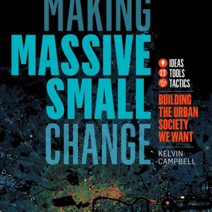 Making Massive Small Change: Ideas, Tools, Tactics: Building the Urban Society We Want