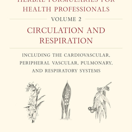 Herbal Formularies for Health Professionals, Volume 2: Circulation and Respiration, including the Cardiovascular, Peripheral Vascular, Pulmonary, and Respiratory Systems