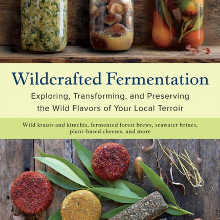 Wildcrafted Fermentation: Exploring, Transforming, and Preserving the Wild Flavors of Your Local Terroir