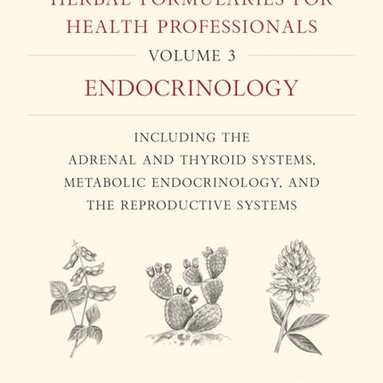 Herbal Formularies for Health Professionals, Volume 3: Endocrinology, including the Adrenal and Thyroid Systems, Metabolic Endocrinology, and the Reproductive Systems