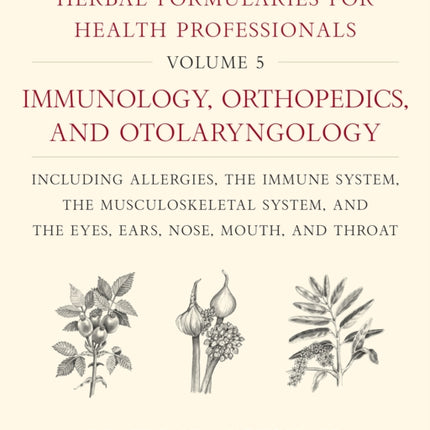 Herbal Formularies for Health Professionals, Volume 5: Immunology, Orthopedics, and Otolaryngology, including Allergies, the Immune System, the Musculoskeletal System, and the Eyes, Ears, Nose, Mouth, and Throat