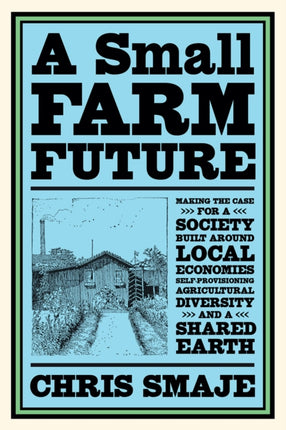 A Small Farm Future: Making the Case for a Society Built Around Local Economies, Self-Provisioning, Agricultural Diversity and a Shared Earth