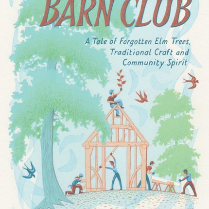 Barn Club: A Tale of Forgotten Elm Trees, Traditional Craft and Community Spirit