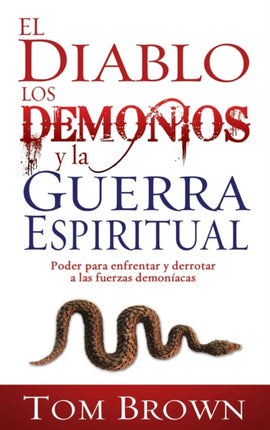 El Diablo, Los Demonios Y La Guerra Espiritual: Poder Para Enfrentar Y Derrotar a Las Fuerzas Demoníacas