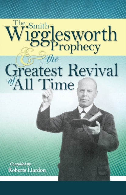 The Smith Wigglesworth Prophecy and the Greatest Revival of All Time