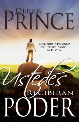 Ustedes Recibirán Poder: Recibiendo La Presencia del Espíritu Santo En Tu Vida
