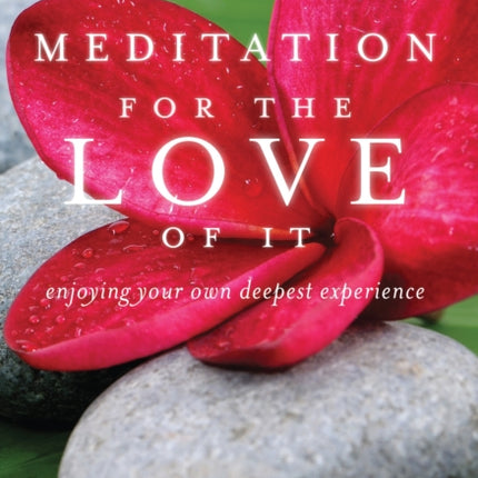 Meditation for the Love of it: Enjoying Your Own Deepest Experience