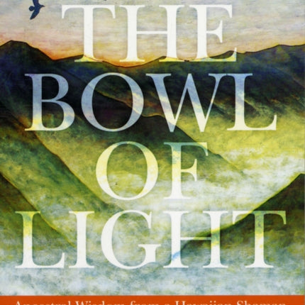 Bowl of Light: Ancestral Wisdom from a Hawaiian Shaman